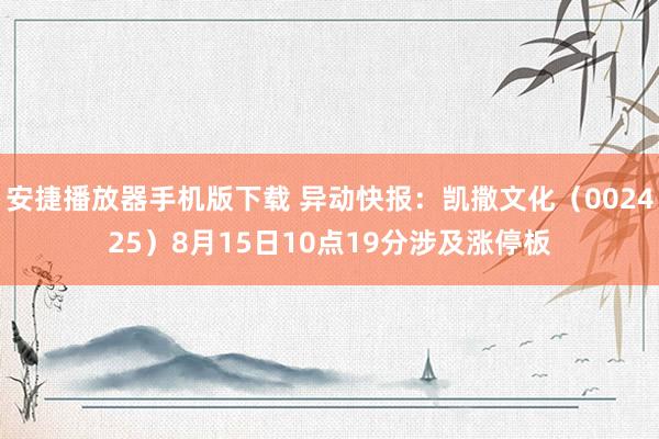 安捷播放器手机版下载 异动快报:凯撒文化(002425)8月15日10点19分涉及涨停板