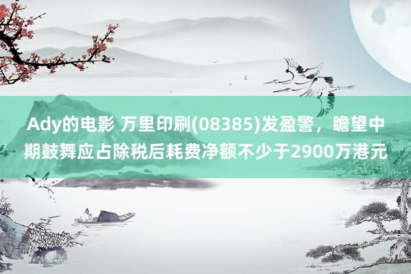 Ady的电影 万里印刷(08385)发盈警,瞻望中期鼓舞应占除税后耗费净额不少于2900万港元