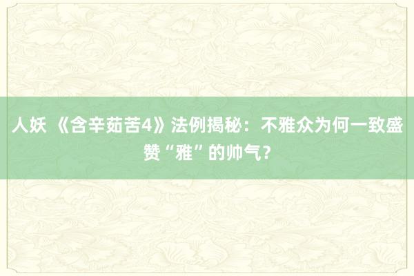 人妖 《含辛茹苦4》法例揭秘：不雅众为何一致盛赞“雅”的帅气？
