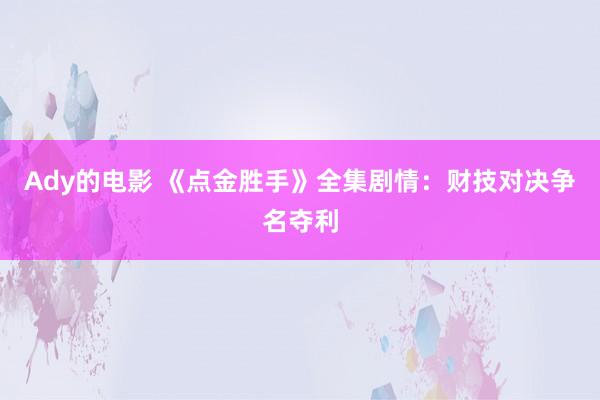 Ady的电影 《点金胜手》全集剧情：财技对决争名夺利