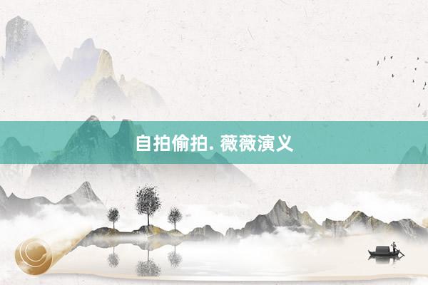 自拍偷拍. 薇薇演义