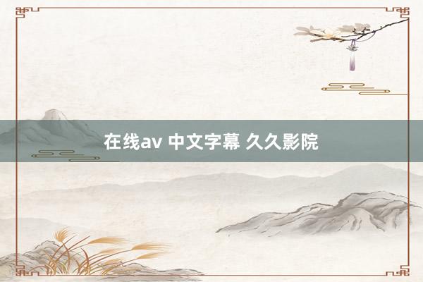 在线av 中文字幕 久久影院