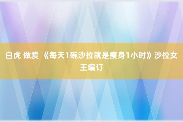 白虎 做爱 《每天1碗沙拉就是瘦身1小时》沙拉女王编订