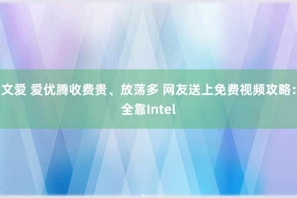 文爱 爱优腾收费贵、放荡多 网友送上免费视频攻略：全靠Intel