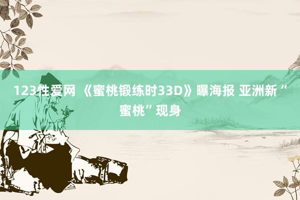123性爱网 《蜜桃锻练时33D》曝海报 亚洲新“蜜桃”现身