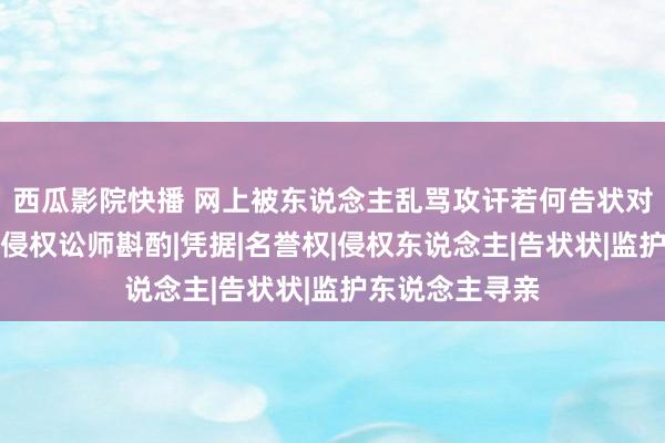 西瓜影院快播 网上被东说念主乱骂攻讦若何告状对方抵偿？名誉侵权讼师斟酌|凭据|名誉权|侵权东说念主|告状状|监护东说念主寻亲