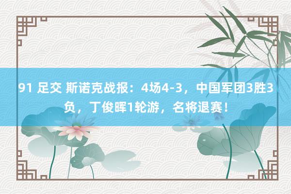 91 足交 斯诺克战报：4场4-3，中国军团3胜3负，丁俊晖1轮游，名将退赛！