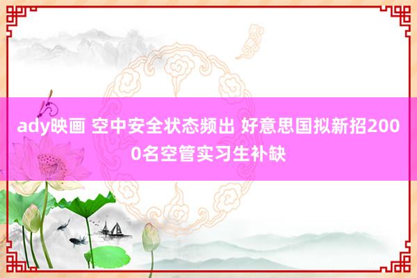ady映画 空中安全状态频出 好意思国拟新招2000名空管实习生补缺