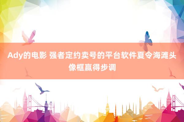 Ady的电影 强者定约卖号的平台软件夏令海滩头像框赢得步调