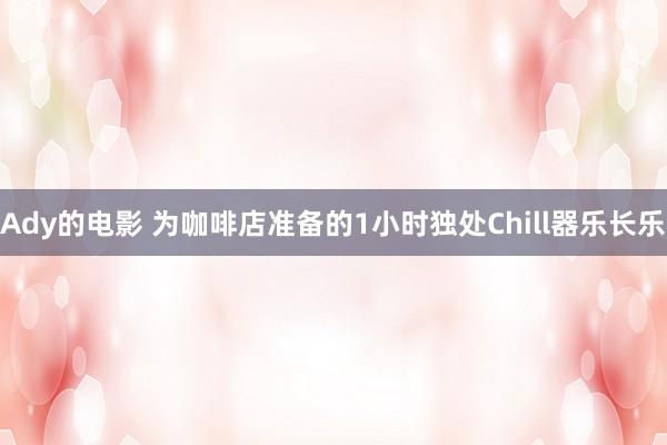 Ady的电影 为咖啡店准备的1小时独处Chill器乐长乐