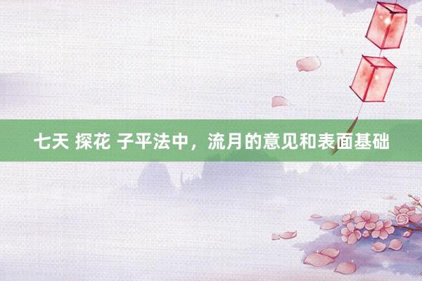 七天 探花 子平法中，流月的意见和表面基础